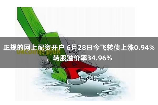 正规的网上配资开户 6月28日今飞转债上涨0.94%，转股溢价率34.96%