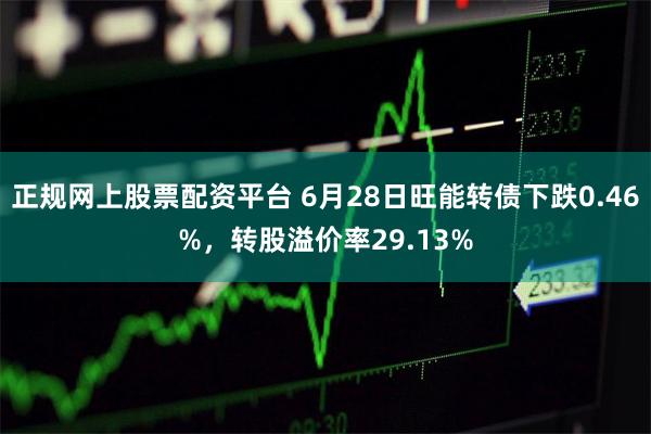 正规网上股票配资平台 6月28日旺能转债下跌0.46%，转股溢价率29.13%