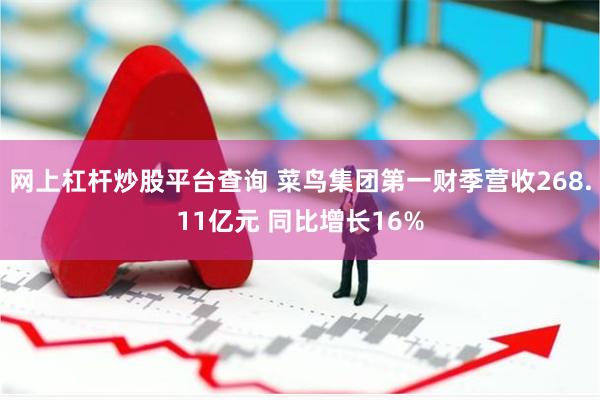 网上杠杆炒股平台查询 菜鸟集团第一财季营收268.11亿元 同比增长16%