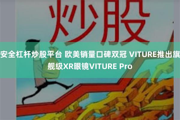 安全杠杆炒股平台 欧美销量口碑双冠 VITURE推出旗舰级XR眼镜VITURE Pro