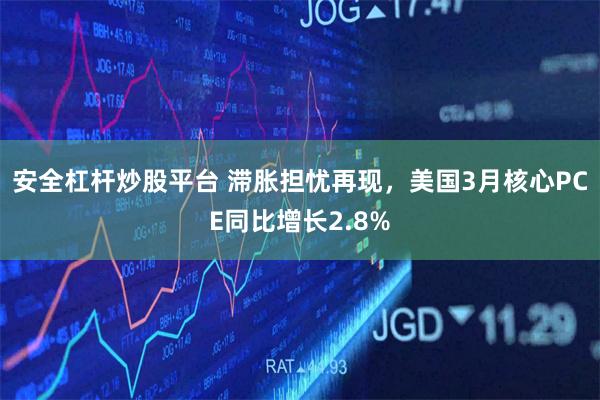 安全杠杆炒股平台 滞胀担忧再现，美国3月核心PCE同比增长2.8%