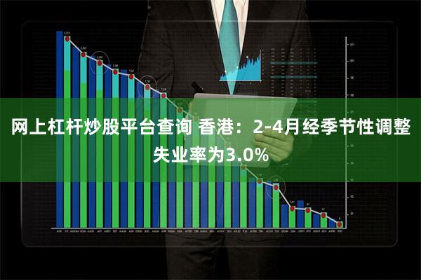 网上杠杆炒股平台查询 香港：2-4月经季节性调整失业率为3.0%