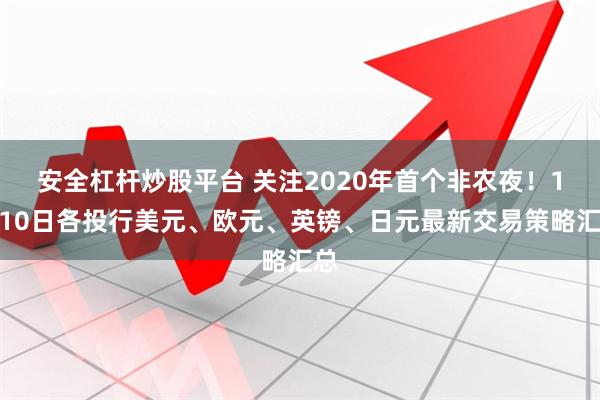 安全杠杆炒股平台 关注2020年首个非农夜！1月10日各投行美元、欧元、英镑、日元最新交易策略汇总