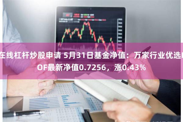 在线杠杆炒股申请 5月31日基金净值：万家行业优选LOF最新净值0.7256，涨0.43%