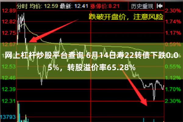 网上杠杆炒股平台查询 6月14日寿22转债下跌0.05%，转股溢价率65.28%