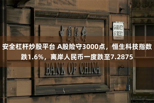 安全杠杆炒股平台 A股险守3000点，恒生科技指数跌1.6%，离岸人民币一度跌至7.2875