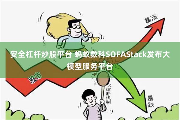 安全杠杆炒股平台 蚂蚁数科SOFAStack发布大模型服务平台