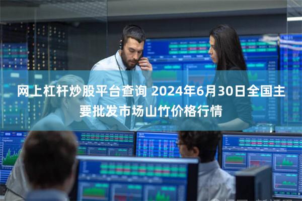 网上杠杆炒股平台查询 2024年6月30日全国主要批发市场山竹价格行情