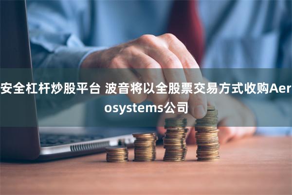 安全杠杆炒股平台 波音将以全股票交易方式收购Aerosystems公司