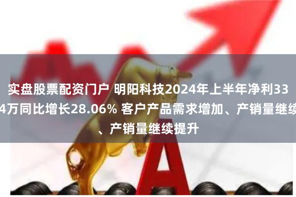 实盘股票配资门户 明阳科技2024年上半年净利3325.14万同比增长28.06% 客户产品需求增加、产销量继续提升