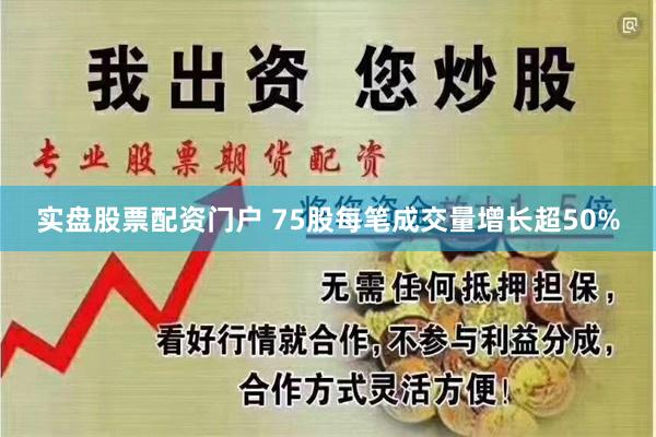 实盘股票配资门户 75股每笔成交量增长超50%