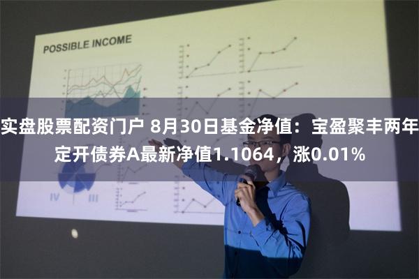 实盘股票配资门户 8月30日基金净值：宝盈聚丰两年定开债券A最新净值1.1064，涨0.01%