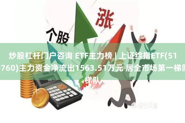 炒股杠杆门户咨询 ETF主力榜 | 上证综指ETF(510760)主力资金净流出1563.51万元 居全市场第一梯队