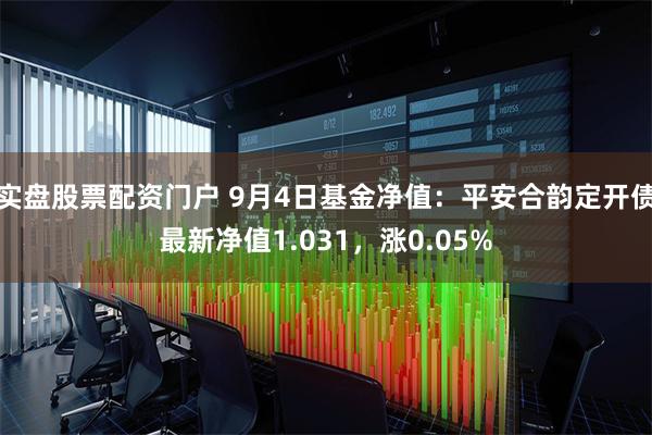 实盘股票配资门户 9月4日基金净值：平安合韵定开债最新净值1.031，涨0.05%