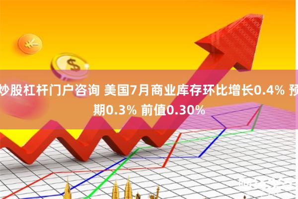 炒股杠杆门户咨询 美国7月商业库存环比增长0.4% 预期0.3% 前值0.30%