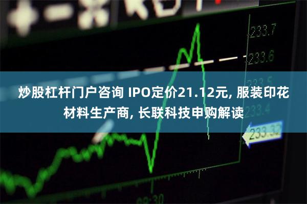 炒股杠杆门户咨询 IPO定价21.12元, 服装印花材料生产商, 长联科技申购解读