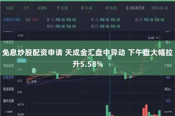 免息炒股配资申请 天成金汇盘中异动 下午盘大幅拉升5.58%