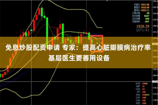 免息炒股配资申请 专家：提高心脏瓣膜病治疗率 基层医生要善用设备