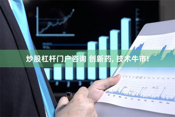 炒股杠杆门户咨询 创新药, 技术牛市!