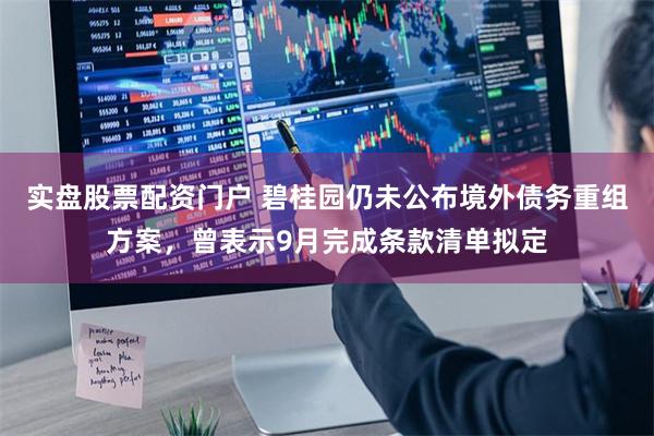 实盘股票配资门户 碧桂园仍未公布境外债务重组方案，曾表示9月完成条款清单拟定