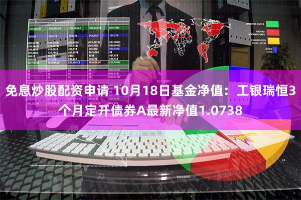 免息炒股配资申请 10月18日基金净值：工银瑞恒3个月定开债