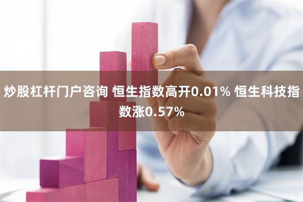 炒股杠杆门户咨询 恒生指数高开0.01% 恒生科技指数涨0.57%