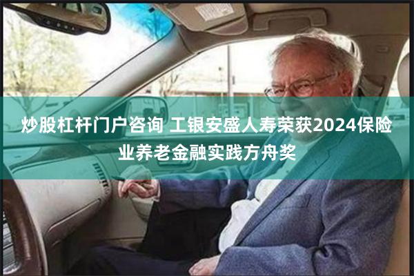 炒股杠杆门户咨询 工银安盛人寿荣获2024保险业养老金融实践方舟奖