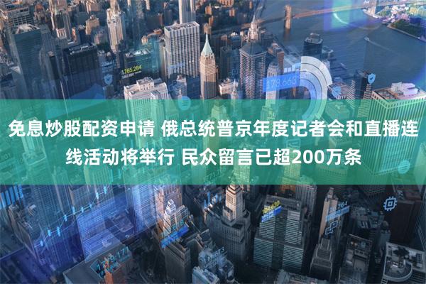 免息炒股配资申请 俄总统普京年度记者会和直播连线活动将举行 民众留言已超200万条