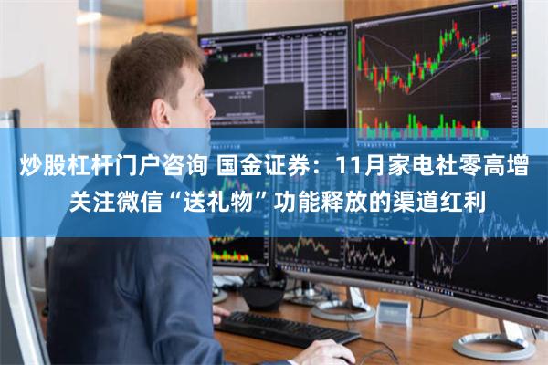 炒股杠杆门户咨询 国金证券：11月家电社零高增 关注微信“送