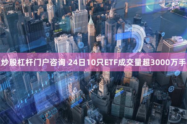 炒股杠杆门户咨询 24日10只ETF成交量超3000万手