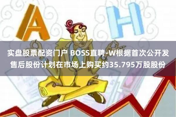 实盘股票配资门户 BOSS直聘-W根据首次公开发售后股份计划